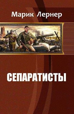 Читать онлайн книгу Сепаратисты (СИ) автор Лернер Марик (Ма Н Лернер) Н. Книга Сепаратисты (СИ)