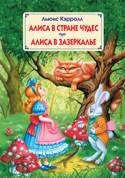 Читать онлайн книгу Алиса в Стране Чудес. Алиса в Зазеркалье автор Кэрролл Льюис Книга Алиса в Стране Чудес. Алиса в Зазеркалье