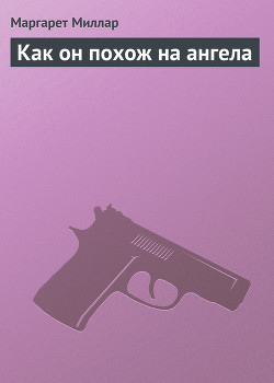 Читать онлайн книгу Как он похож на ангела автор Миллар Маргарет Книга Как он похож на ангела