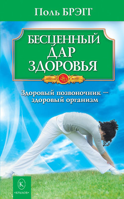 Читать онлайн книгу Бесценный дар здоровья. Здоровый позвоночник – здоровый организм автор Брэгг Поль Чаппиус Книга Бесценный дар здоровья. Здоровый позвоночник – здоровый организм