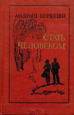 Читать онлайн книгу Стать человеком автор Беркеши Андраш Книга Стать человеком