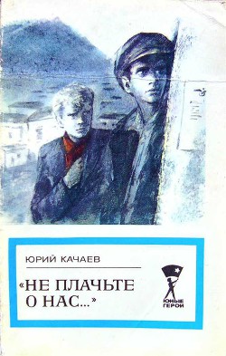 Читать онлайн книгу Не плачьте о нас... автор Качаев Юрий Книга Не плачьте о нас...