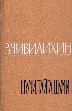 Читать онлайн книгу Шуми, тайга, шуми! автор Чивилихин Владимир Алексеевич Книга Шуми, тайга, шуми!