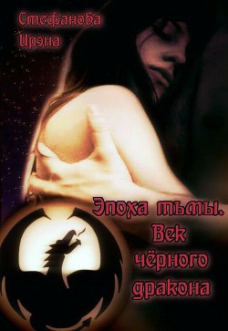 Читать онлайн книгу Эпоха тьмы. Век чёрного дракона (СИ) автор Стефанова Ирэна Книга Эпоха тьмы. Век чёрного дракона (СИ)