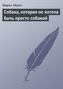 Читать онлайн книгу Собака, которая не хотела быть просто собакой автор Моуэт Фарли Книга Собака, которая не хотела быть просто собакой