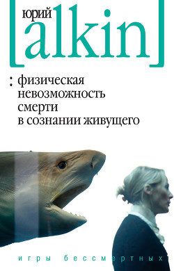 Читать онлайн книгу Физическая невозможность смерти в сознании живущего. Игры бессмертных (сборник) автор Алкин Юрий Книга Физическая невозможность смерти в сознании живущего. Игры бессмертных (сборник)