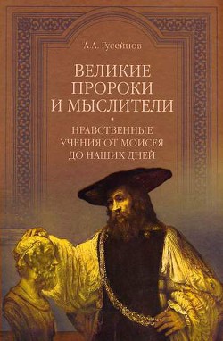 Читать онлайн книгу Великие пророки и мыслители. Нравственные учения от Моисея до наших дней автор Гусейнов Абдусалам Книга Великие пророки и мыслители. Нравственные учения от Моисея до наших дней