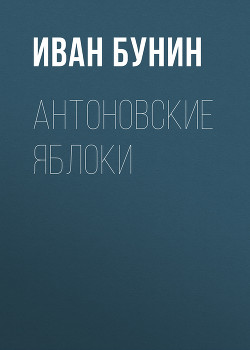 Читать онлайн книгу Антоновские яблоки (сборник) автор Бунин Иван Алексеевич Книга Антоновские яблоки (сборник)