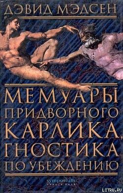 Читать онлайн книгу Мемуары придворного карлика, гностика по убеждению автор Мэдсен Дэвид Книга Мемуары придворного карлика, гностика по убеждению