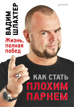 Читать онлайн книгу Как стать плохим парнем автор Шлахтер Вадим Вадимович Книга Как стать плохим парнем
