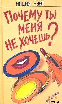 Читать онлайн книгу Почему ты меня не хочешь? автор Найт Индия Книга Почему ты меня не хочешь?