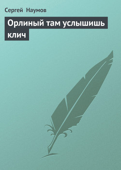 Читать онлайн книгу Орлиный там услышишь клич автор Наумов Сергей Максимович Книга Орлиный там услышишь клич