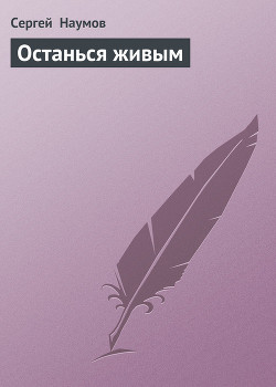 Читать онлайн книгу Останься живым автор Наумов Сергей Максимович Книга Останься живым
