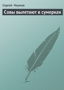 Читать онлайн книгу Совы вылетают в сумерках автор Наумов Сергей Максимович Книга Совы вылетают в сумерках