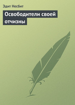 Читать онлайн книгу Освободители своей отчизны автор Несбит Эдит Книга Освободители своей отчизны