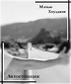 Читать онлайн книгу Автостопщик (ЛП) автор Хоулдман Меттью Книга Автостопщик (ЛП)
