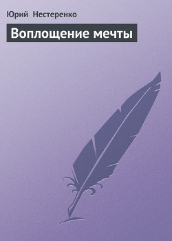 Читать онлайн книгу Воплощение мечты автор Нестеренко Юрий Леонидович Книга Воплощение мечты