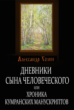 Читать онлайн книгу Дневники сына человеческого, или Хроника Кумранских манускриптов автор Холин Александр Васильевич Книга Дневники сына человеческого, или Хроника Кумранских манускриптов