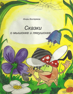 Читать онлайн книгу Сказки о мышонке и лягушонке автор Востряков Игорь Книга Сказки о мышонке и лягушонке