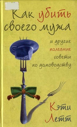 Читать онлайн книгу Как убить своего мужа и другие полезные советы по домоводству автор Летт Кэти Книга Как убить своего мужа и другие полезные советы по домоводству