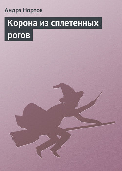 Читать онлайн книгу Корона из сплетенных рогов автор Нортон Андрэ Книга Корона из сплетенных рогов
