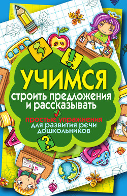 Книга Учимся строить предложения и рассказывать. Простые упражнения для развития речи дошкольников