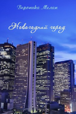 Читать онлайн книгу Новогодний город (СИ) автор Мелан Вероника Книга Новогодний город (СИ)