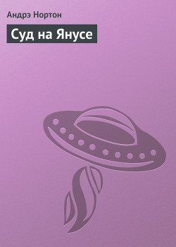 Читать онлайн книгу Суд на Янусе (пер. Л. Моргун) автор Нортон Андрэ Книга Суд на Янусе (пер. Л. Моргун)