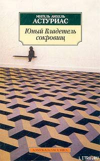 Читать онлайн книгу Юный владетель сокровищ автор Астуриас Мигель Анхель Книга Юный владетель сокровищ