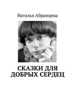 Читать онлайн книгу Сказки для добрых сердец автор Абрамцева Наталья Книга Сказки для добрых сердец