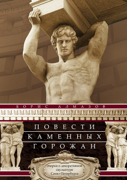 Читать онлайн книгу Повести каменных горожан. Очерки о декоративной скульптуре Санкт-Петербурга автор Алмазов Борис Александрович Книга Повести каменных горожан. Очерки о декоративной скульптуре Санкт-Петербурга