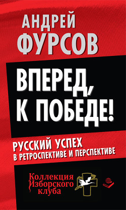 Читать онлайн книгу Вперед, к победе! Русский успех в ретроспективе и перспективе автор Фурсов Андрей Ильич Книга Вперед, к победе! Русский успех в ретроспективе и перспективе
