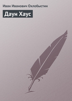 Читать онлайн книгу Даун Хаус автор Охлобыстин Иван Иванович Книга Даун Хаус