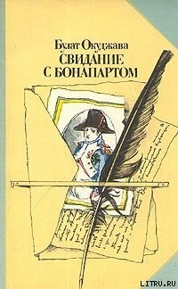 Читать онлайн книгу Свидание с Бонапартом автор Окуджава Булат Шалвович Книга Свидание с Бонапартом