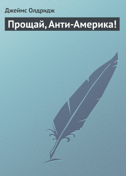 Читать онлайн книгу Прощай, Анти-Америка! автор Олдридж Джеймс Книга Прощай, Анти-Америка!