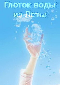 Читать онлайн книгу Глоток воды из Леты (СИ) автор Змаева Ангелина Книга Глоток воды из Леты (СИ)