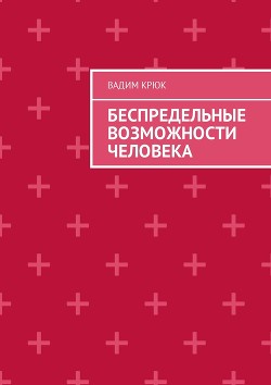 Читать онлайн книгу Беспредельные возможности человека:тайна пути к успеху, счастью, богатству, власти и просветлению автор Крюк Вадим Константинович Книга Беспредельные возможности человека:тайна пути к успеху, счастью, богатству, власти и просветлению