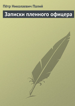 Читать онлайн книгу Записки пленного офицера автор Палий Петр Николаевич Книга Записки пленного офицера
