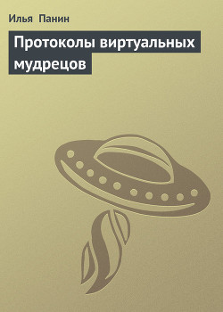 Читать онлайн книгу Протоколы виртуальных мудрецов автор Панин Илья Книга Протоколы виртуальных мудрецов