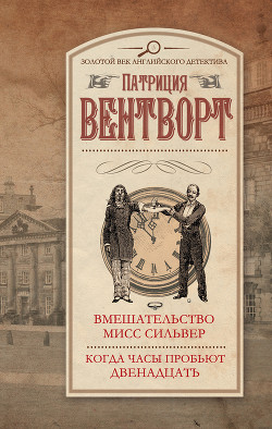 Читать онлайн книгу Вмешательство мисс Сильвер. Когда часы пробьют двенадцать автор Вентворт Патриция Книга Вмешательство мисс Сильвер. Когда часы пробьют двенадцать