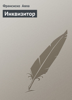 Читать онлайн книгу Инквизитор автор Аяла Франсиско Книга Инквизитор