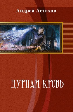 Читать онлайн книгу Дурная кровь (СИ) автор Астахов Андрей Львович Книга Дурная кровь (СИ)