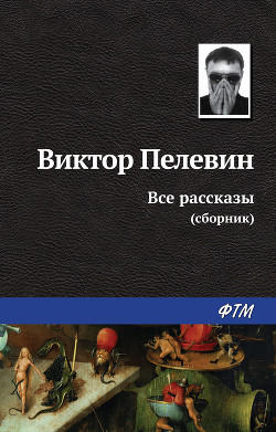 Читать онлайн книгу Все рассказы (Сборник) автор Пелевин Виктор Олегович Книга Все рассказы (Сборник)