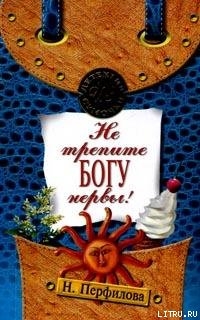 Читать онлайн книгу Не трепите богу нервы! автор Перфилова Наталья Книга Не трепите богу нервы!