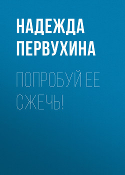 Читать онлайн книгу Попробуй ее сжечь! автор Первухина Надежда Валентиновна Книга Попробуй ее сжечь!