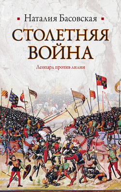 Читать онлайн книгу Столетняя война. Леопард против лилии автор Басовская Наталия Ивановна Книга Столетняя война. Леопард против лилии