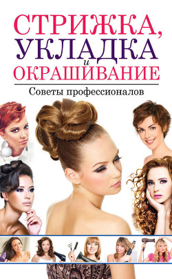 Читать онлайн книгу Стрижка, укладка и окрашивание волос. Советы профессионалов автор Хворостухина Светлана Александровна Книга Стрижка, укладка и окрашивание волос. Советы профессионалов
