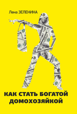 Читать онлайн книгу Как стать богатой домохозяйкой автор Зеленина Лена Книга Как стать богатой домохозяйкой