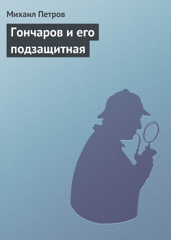 Читать онлайн книгу Гончаров и его подзащитная автор Петров Михаил Иванович Книга Гончаров и его подзащитная