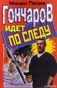 Читать онлайн книгу Гончаров идет по следу автор Петров Михаил Иванович Книга Гончаров идет по следу